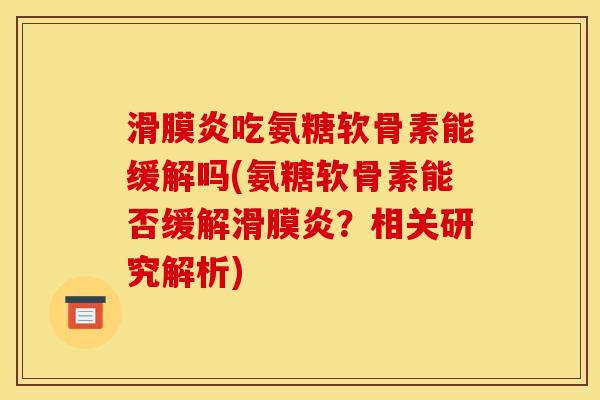 滑膜炎吃氨糖软骨素能缓解吗(氨糖软骨素能否缓解滑膜炎？相关研究解析)