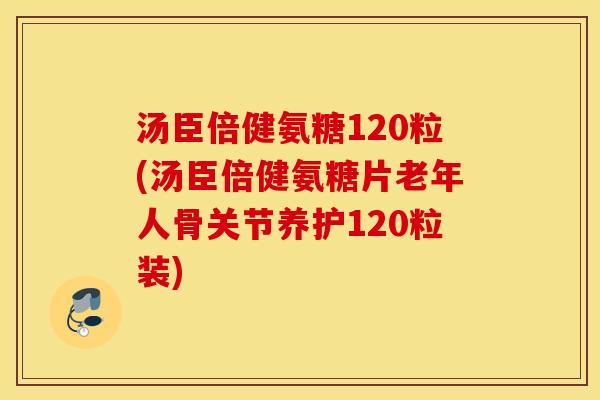 汤臣倍健氨糖120粒(汤臣倍健氨糖片老年人骨关节养护120粒装)