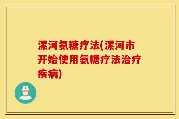 漯河氨糖疗法(漯河市开始使用氨糖疗法治疗疾病)