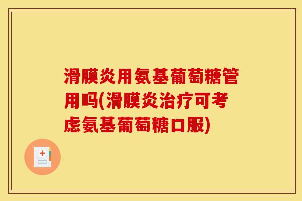 滑膜炎用氨基葡萄糖管用吗(滑膜炎治疗可考虑氨基葡萄糖口服)