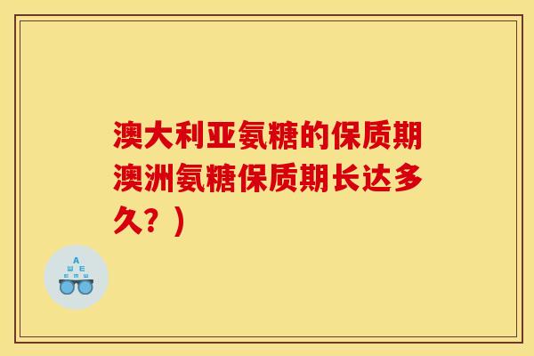 澳大利亚氨糖的保质期澳洲氨糖保质期长达多久？)