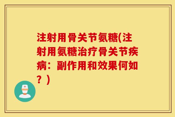 注射用骨关节氨糖(注射用氨糖治疗骨关节疾病：副作用和效果何如？)