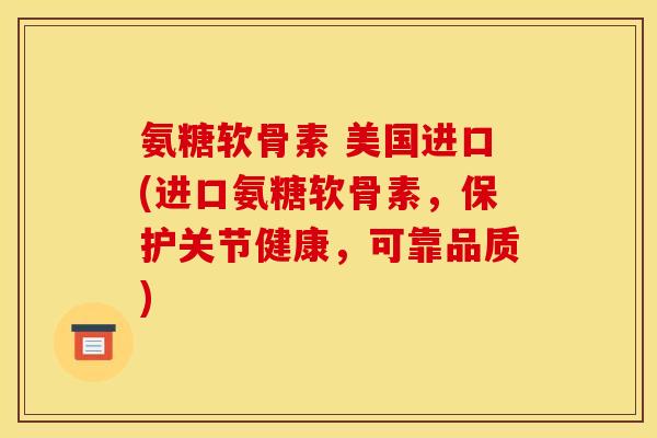 氨糖软骨素 美国进口(进口氨糖软骨素，保护关节健康，可靠品质)