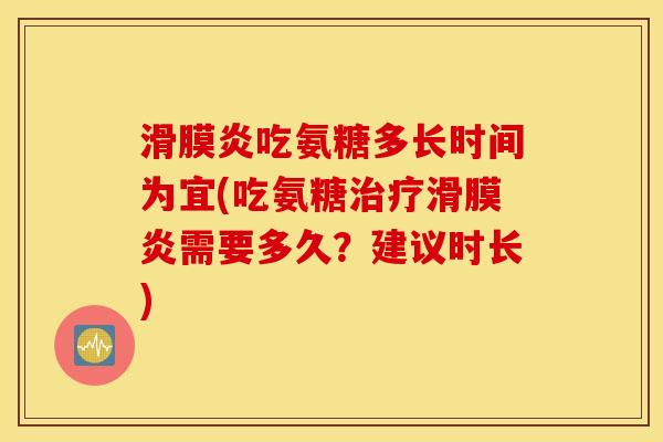 滑膜炎吃氨糖多长时间为宜(吃氨糖治疗滑膜炎需要多久？建议时长)