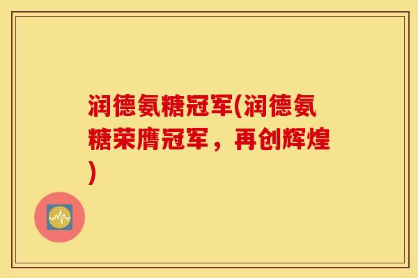 润德氨糖冠军(润德氨糖荣膺冠军，再创辉煌)