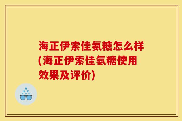 海正伊索佳氨糖怎么样(海正伊索佳氨糖使用效果及评价)