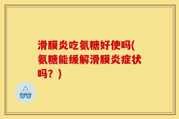 滑膜炎吃氨糖好使吗(氨糖能缓解滑膜炎症状吗？)