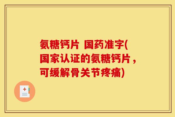 氨糖钙片 国药准字(国家认证的氨糖钙片，可缓解骨关节疼痛)