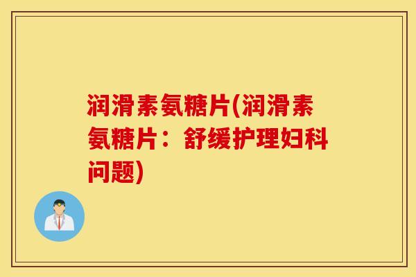 润滑素氨糖片(润滑素氨糖片：舒缓护理妇科问题)