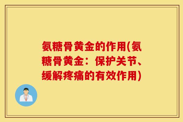 氨糖骨黄金的作用(氨糖骨黄金：保护关节、缓解疼痛的有效作用)