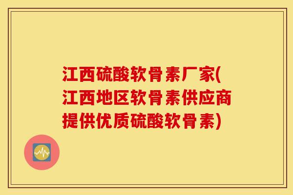 江西硫酸软骨素厂家(江西地区软骨素供应商提供优质硫酸软骨素)