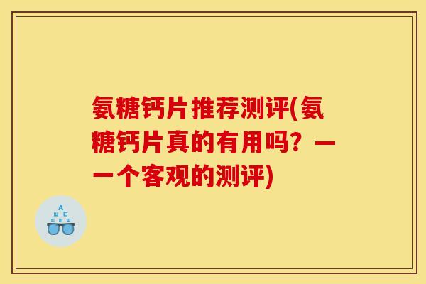 氨糖钙片推荐测评(氨糖钙片真的有用吗？—一个客观的测评)