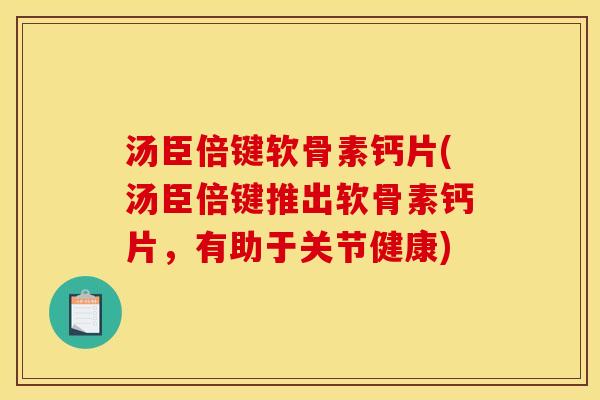 汤臣倍键软骨素钙片(汤臣倍键推出软骨素钙片，有助于关节健康)