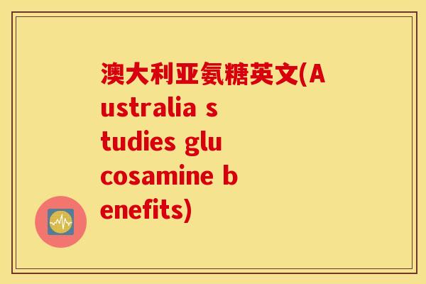 澳大利亚氨糖英文(Australia studies glucosamine benefits)