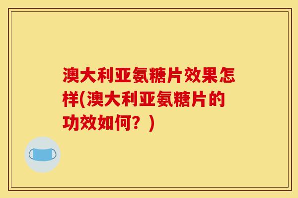 澳大利亚氨糖片效果怎样(澳大利亚氨糖片的功效如何？)
