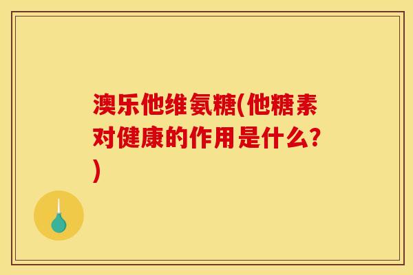 澳乐他维氨糖(他糖素对健康的作用是什么？)