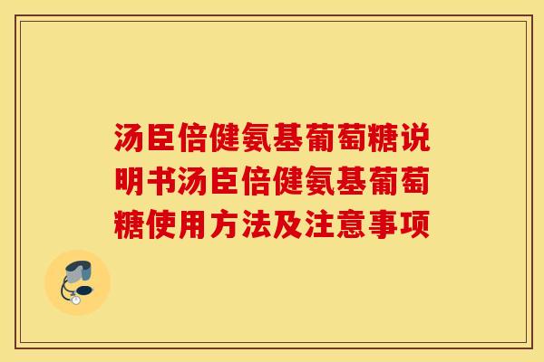 汤臣倍健氨基葡萄糖说明书汤臣倍健氨基葡萄糖使用方法及注意事项