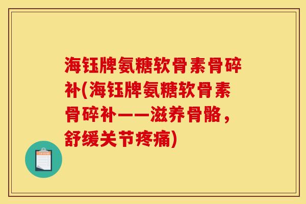海钰牌氨糖软骨素骨碎补(海钰牌氨糖软骨素骨碎补——滋养骨骼，舒缓关节疼痛)