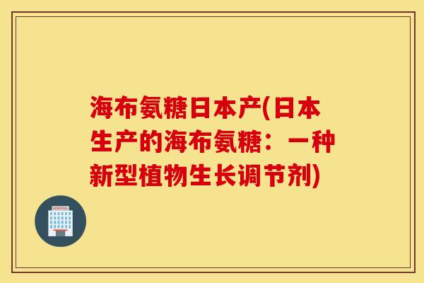 海布氨糖日本产(日本生产的海布氨糖：一种新型植物生长调节剂)