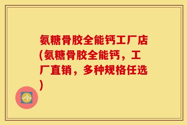 氨糖骨胶全能钙工厂店(氨糖骨胶全能钙，工厂直销，多种规格任选)