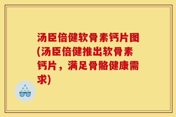 汤臣倍健软骨素钙片图(汤臣倍健推出软骨素钙片，满足骨骼健康需求)