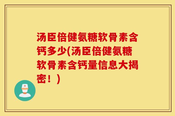 汤臣倍健氨糖软骨素含钙多少(汤臣倍健氨糖软骨素含钙量信息大揭密!) 汤臣倍健氨糖软骨素含钙多少(汤臣倍健氨糖软骨素含钙量信息大揭密!)
