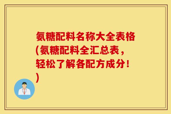 氨糖配料名称大全表格(氨糖配料全汇总表,轻松了解各配方成分!) 氨糖配料名称大全表格(氨糖配料全汇总表,轻松了解各配方成分!)