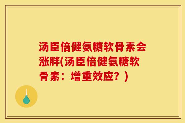 汤臣倍健氨糖软骨素会涨胖(汤臣倍健氨糖软骨素:增重效应?) 汤臣倍健氨糖软骨素会涨胖(汤臣倍健氨糖软骨素:增重效应?)