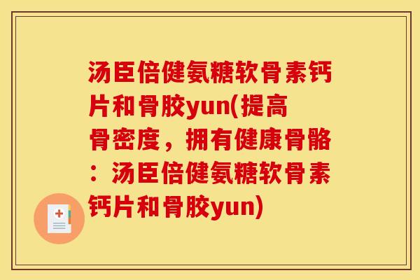 汤臣倍健氨糖软骨素钙片和骨胶yun(提高骨密度，拥有健康骨骼：汤臣倍健氨糖软骨素钙片和骨胶yun)