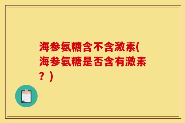海参氨糖含不含激素(海参氨糖是否含有激素？)