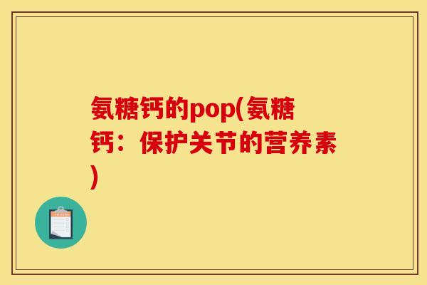 氨糖钙的pop(氨糖钙：保护关节的营养素)