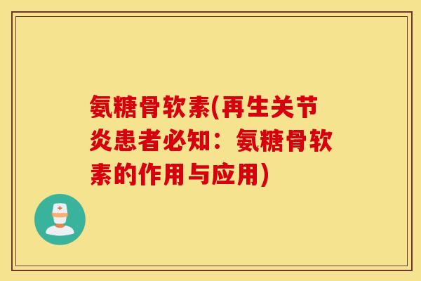 氨糖骨软素(再生关节炎患者必知：氨糖骨软素的作用与应用)