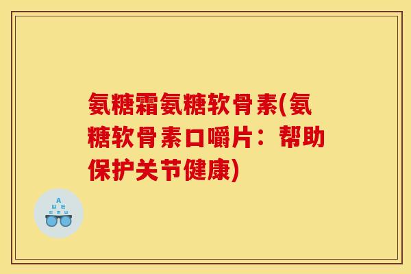 氨糖霜氨糖软骨素(氨糖软骨素口嚼片：帮助保护关节健康)