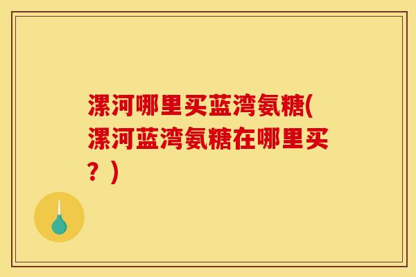 漯河哪里买蓝湾氨糖(漯河蓝湾氨糖在哪里买？)