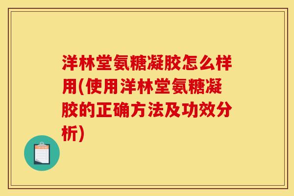 洋林堂氨糖凝胶怎么样用(使用洋林堂氨糖凝胶的正确方法及功效分析)