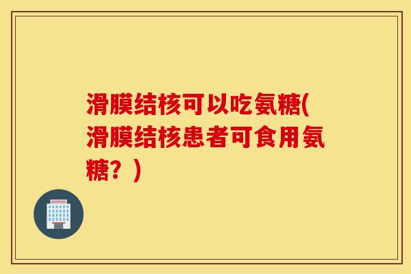 滑膜结核可以吃氨糖(滑膜结核患者可食用氨糖？)