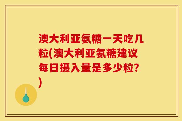 澳大利亚氨糖一天吃几粒(澳大利亚氨糖建议每日摄入量是多少粒？)