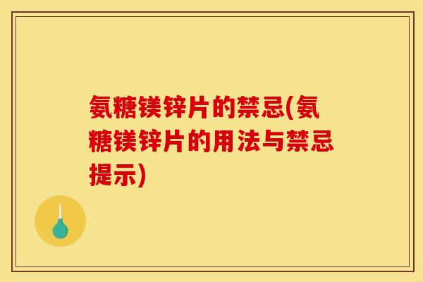 氨糖镁锌片的禁忌(氨糖镁锌片的用法与禁忌提示)