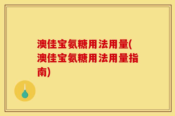 澳佳宝氨糖用法用量(澳佳宝氨糖用法用量指南) 澳佳宝氨糖用法用量(澳佳宝氨糖用法用量指南)