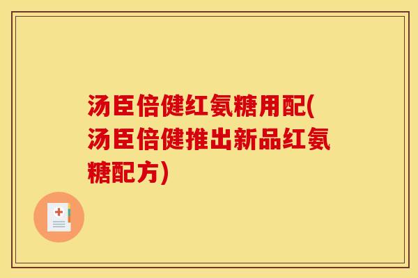 汤臣倍健红氨糖用配(汤臣倍健推出新品红氨糖配方)