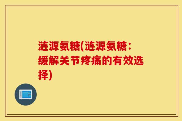 涟源氨糖(涟源氨糖:缓解关节疼痛的有效选择) 涟源氨糖(涟源氨糖:缓解关节疼痛的有效选择)