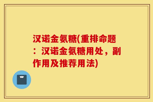 汉诺金氨糖(重排命题：汉诺金氨糖用处，副作用及推荐用法)
