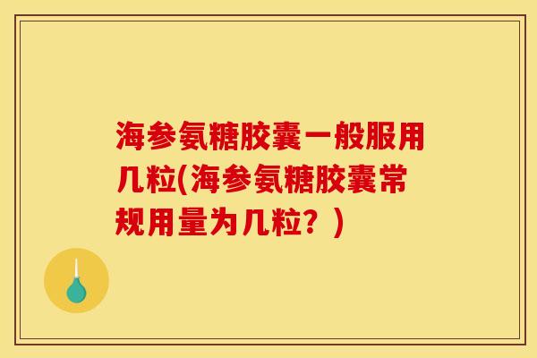 海参氨糖胶囊一般服用几粒(海参氨糖胶囊常规用量为几粒？)