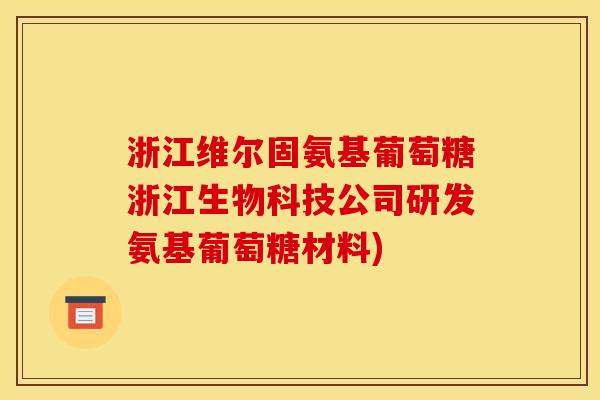 浙江维尔固氨基葡萄糖浙江生物科技公司研发氨基葡萄糖材料)
