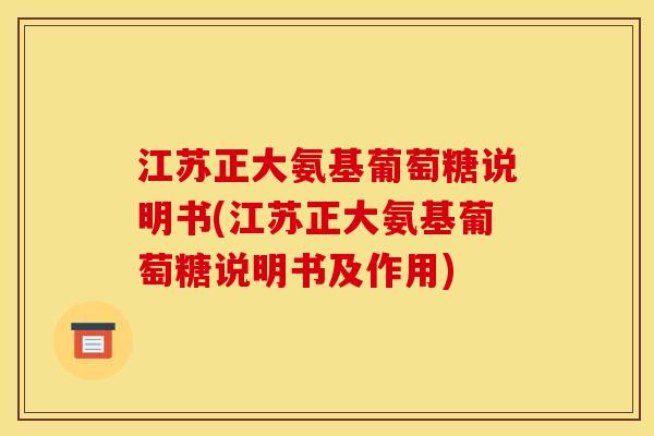 江苏正大氨基葡萄糖说明书(江苏正大氨基葡萄糖说明书及作用)