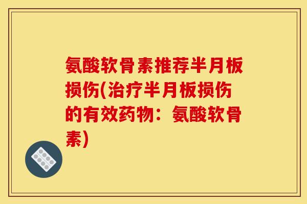 氨酸软骨素推荐半月板损伤(治疗半月板损伤的有效药物：氨酸软骨素)