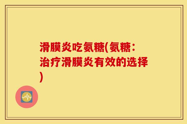 滑膜炎吃氨糖(氨糖:治疗滑膜炎有效的选择) 滑膜炎吃氨糖(氨糖:治疗滑膜炎有效的选择)