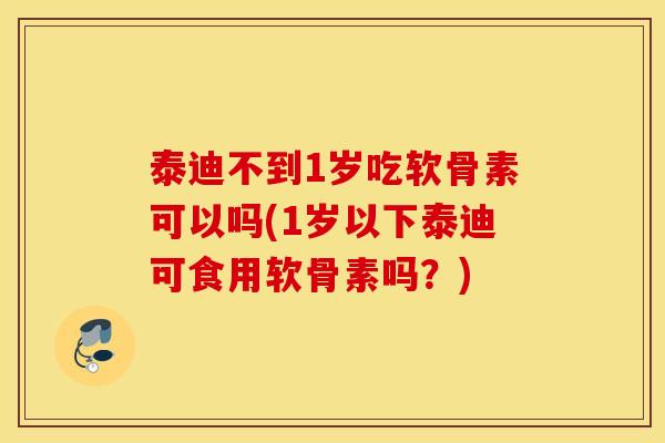 泰迪不到1岁吃软骨素可以吗(1岁以下泰迪可食用软骨素吗?) 泰迪不到1岁吃软骨素可以吗(1岁以下泰迪可食用软骨素吗?)