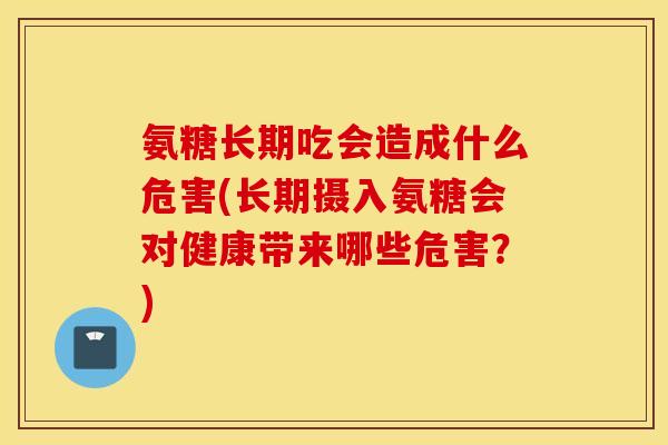 氨糖长期吃会造成什么危害(长期摄入氨糖会对健康带来哪些危害？)