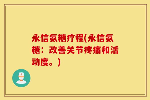 永信氨糖疗程(永信氨糖：改善关节疼痛和活动度。)